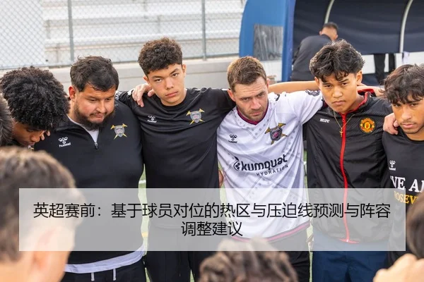英超赛前：基于球员对位的热区与压迫线预测与阵容调整建议