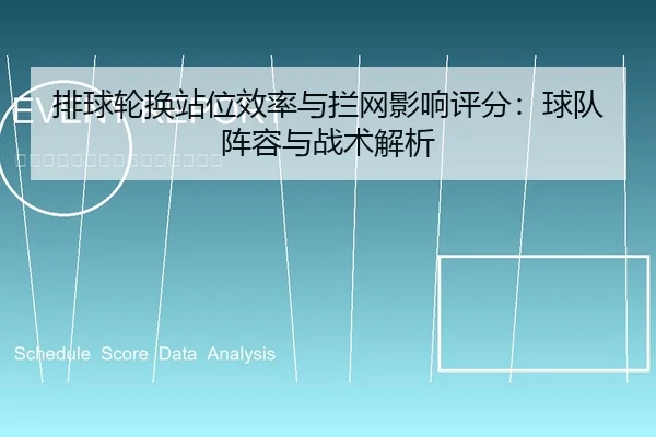 排球轮换站位效率与拦网影响评分：球队阵容与战术解析